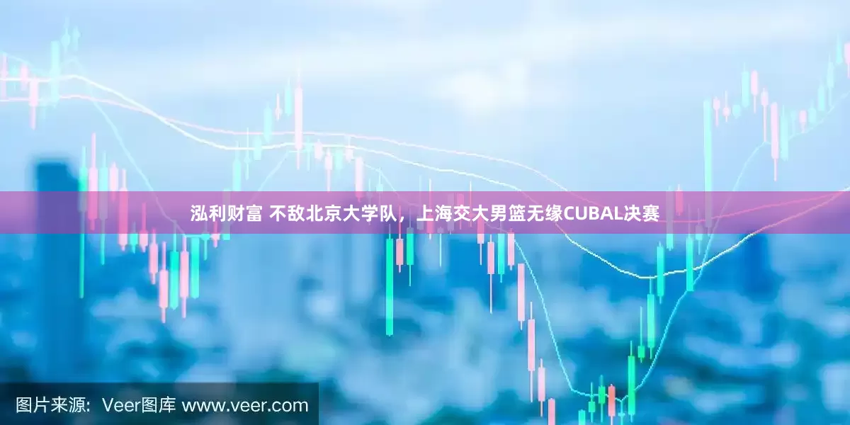 泓利财富 不敌北京大学队，上海交大男篮无缘CUBAL决赛