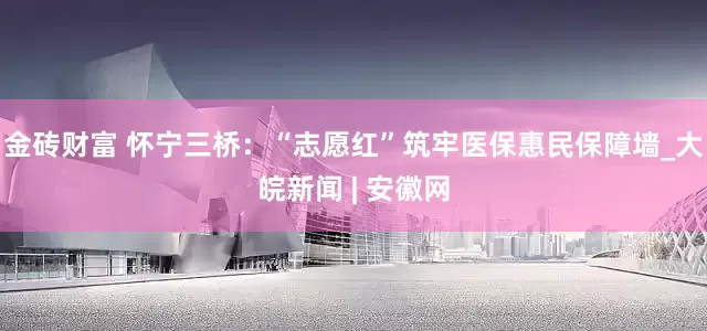 金砖财富 怀宁三桥：“志愿红”筑牢医保惠民保障墙_大皖新闻 | 安徽网