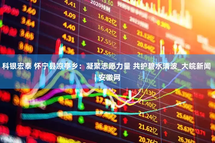 科银宏泰 怀宁县凉亭乡：凝聚志愿力量 共护碧水清波_大皖新闻 | 安徽网