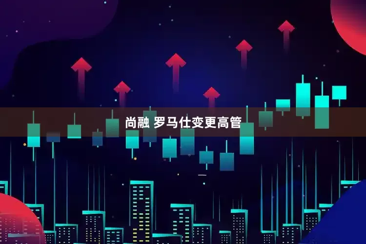 尚融 罗马仕变更高管
