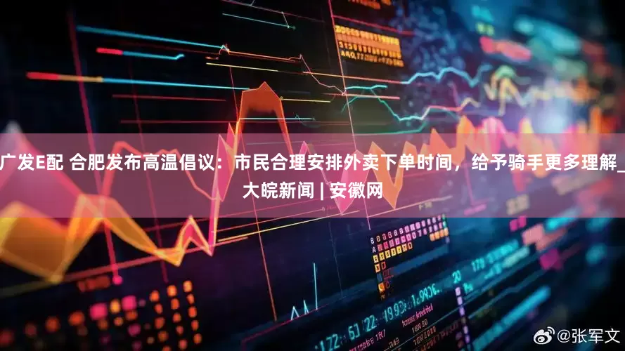 广发E配 合肥发布高温倡议：市民合理安排外卖下单时间，给予骑手更多理解_大皖新闻 | 安徽网