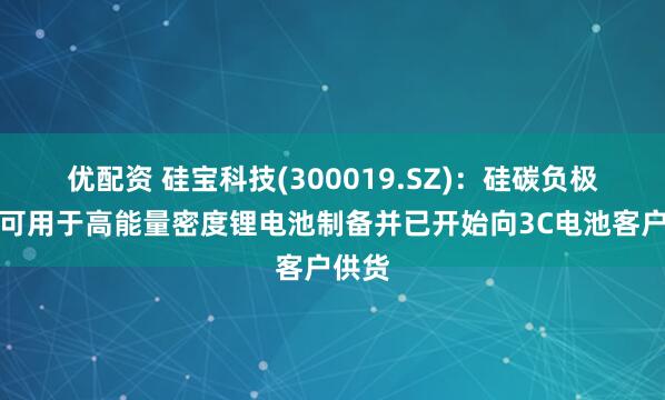 优配资 硅宝科技(300019.SZ)：硅碳负极材料可用于高能量密度锂电池制备并已开始向3C电池客户供货