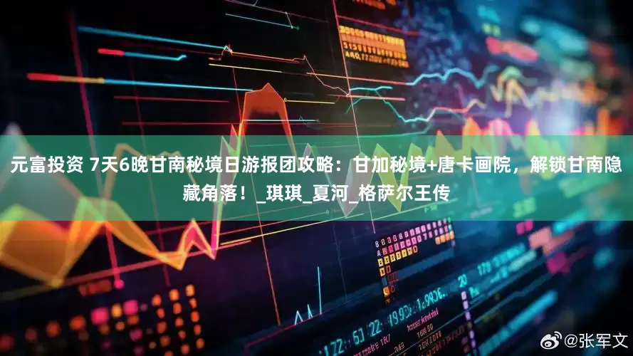 元富投资 7天6晚甘南秘境日游报团攻略：甘加秘境+唐卡画院，解锁甘南隐藏角落！_琪琪_夏河_格萨尔王传