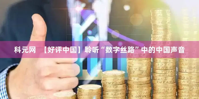 科元网  【好评中国】聆听“数字丝路”中的中国声音