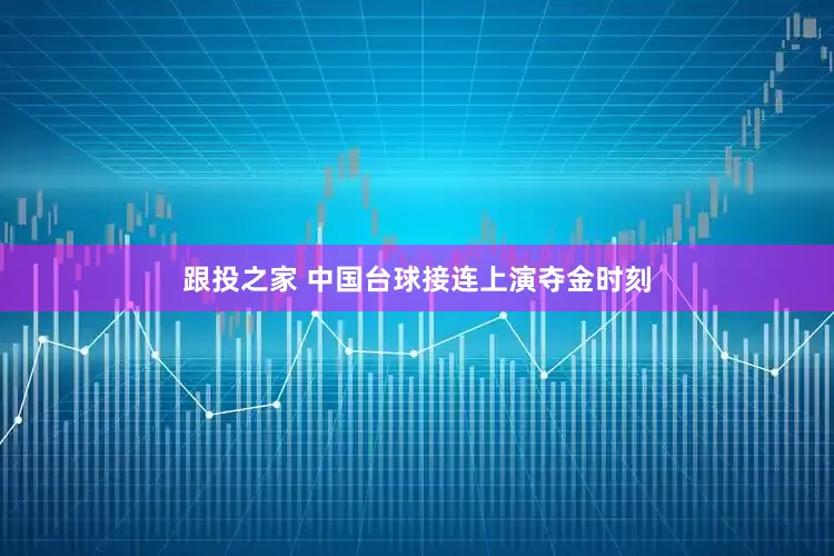 跟投之家 中国台球接连上演夺金时刻