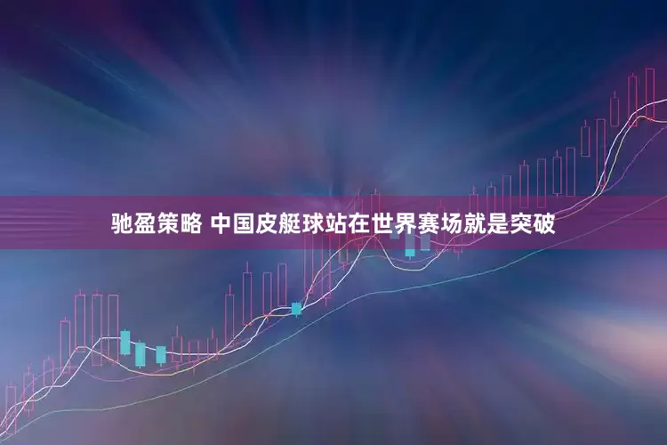 驰盈策略 中国皮艇球站在世界赛场就是突破