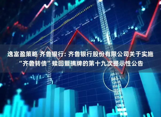 逸富盈策略 齐鲁银行: 齐鲁银行股份有限公司关于实施“齐鲁转债”赎回暨摘牌的第十九次提示性公告