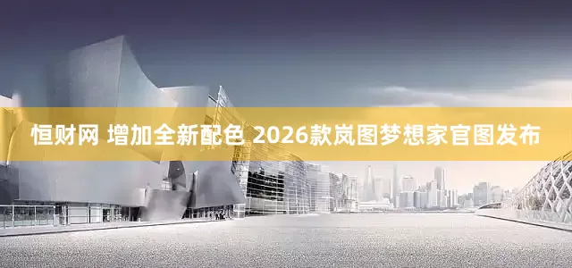 恒财网 增加全新配色 2026款岚图梦想家官图发布
