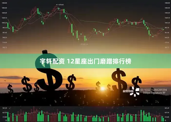 宇轩配资 12星座出门磨蹭排行榜