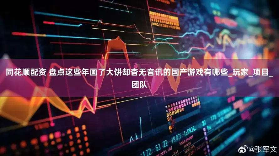 同花顺配资 盘点这些年画了大饼却杳无音讯的国产游戏有哪些_玩家_项目_团队