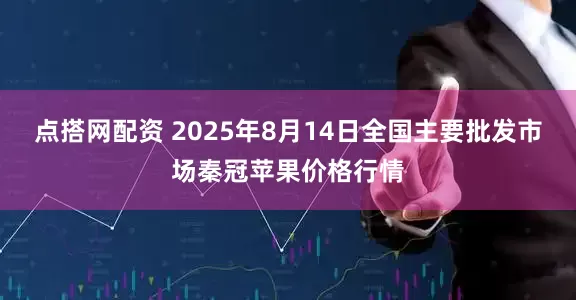 点搭网配资 2025年8月14日全国主要批发市场秦冠苹果价格行情