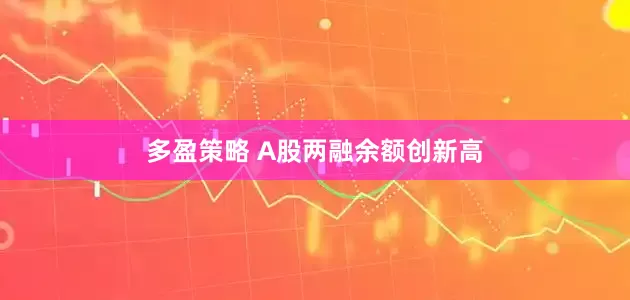 多盈策略 A股两融余额创新高