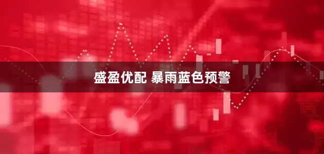 盛盈优配 暴雨蓝色预警