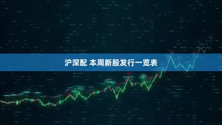 沪深配 本周新股发行一览表
