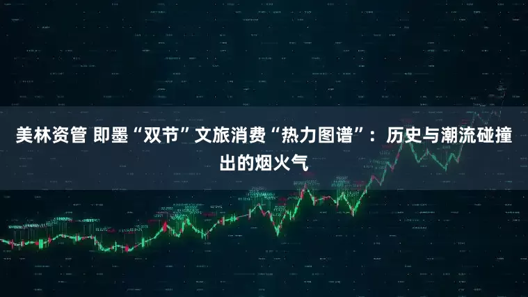 美林资管 即墨“双节”文旅消费“热力图谱”：历史与潮流碰撞出的烟火气