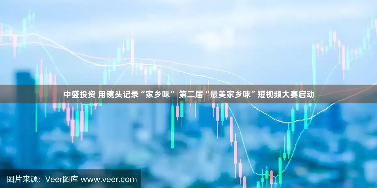 中盛投资 用镜头记录“家乡味” 第二届“最美家乡味”短视频大赛启动