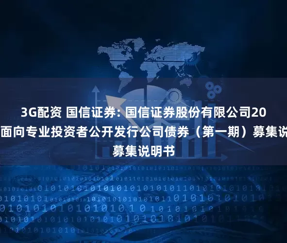 3G配资 国信证券: 国信证券股份有限公司2026年面向专业投资者公开发行公司债券（第一期）募集说明书
