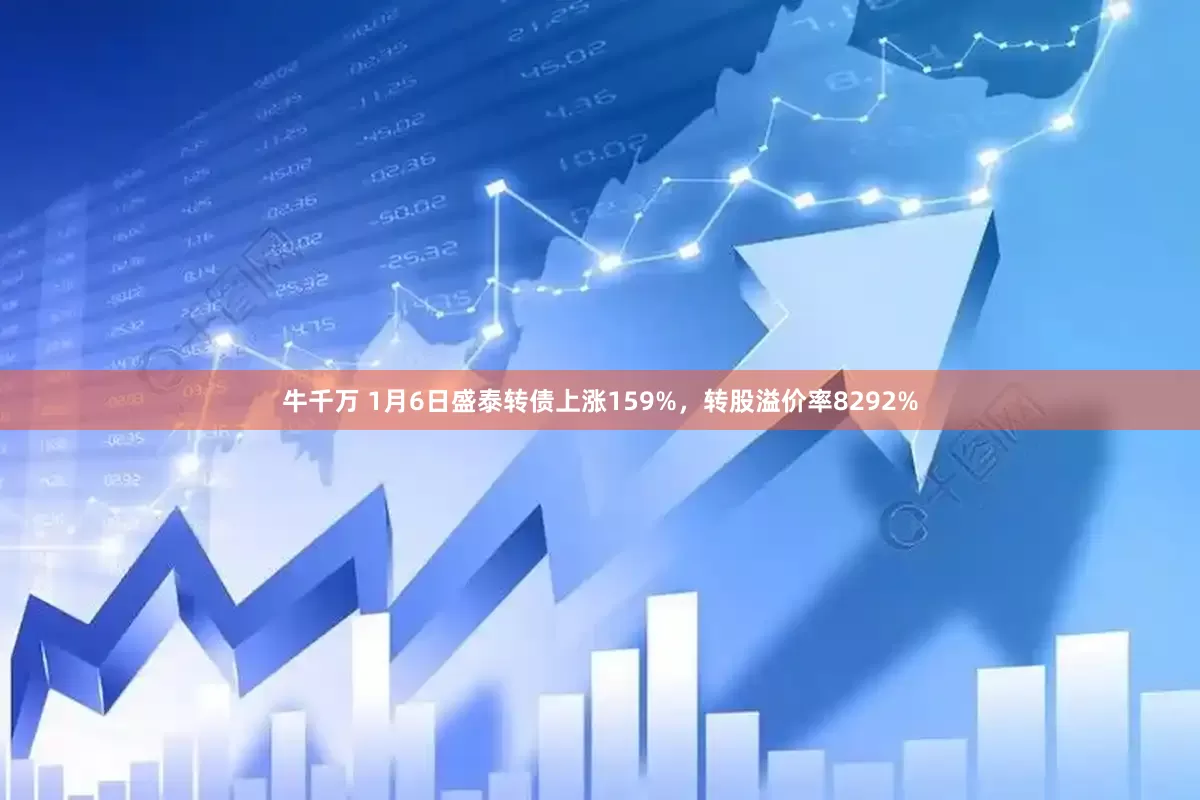 牛千万 1月6日盛泰转债上涨159%，转股溢价率8292%