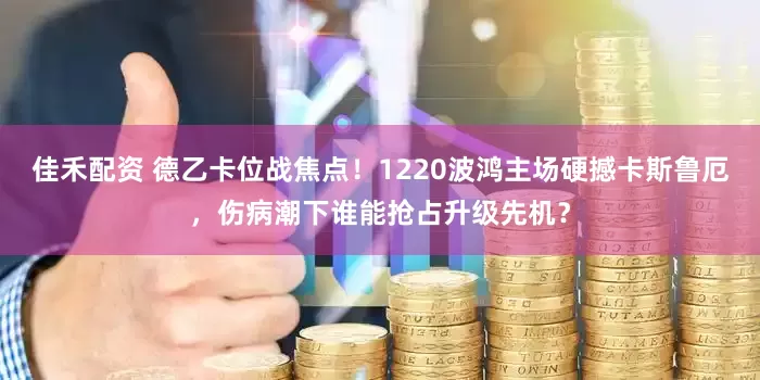 佳禾配资 德乙卡位战焦点！1220波鸿主场硬撼卡斯鲁厄，伤病潮下谁能抢占升级先机？