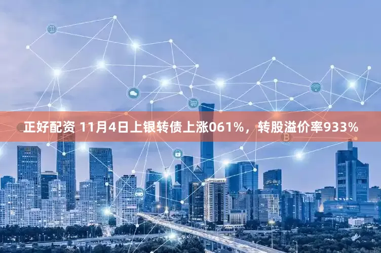 正好配资 11月4日上银转债上涨061%，转股溢价率933%