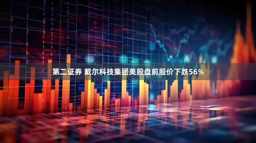 第二证券 戴尔科技集团美股盘前股价下跌56%